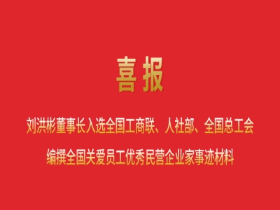 喜報(bào)丨劉洪彬董事長入選全國工商聯(lián)、人社部、全國總工會(huì)編撰全國關(guān)愛員工優(yōu)秀民營企業(yè)家事跡材料